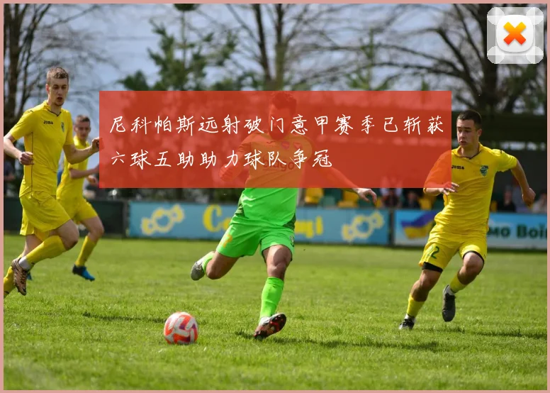 尼科帕斯远射破门意甲赛季已斩获六球五助助力球队争冠