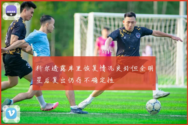 科尔透露库里恢复情况良好但全明星后复出仍存不确定性