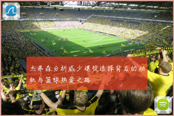杰弗森分析威少退役选择背后的动机与篮球热爱之路