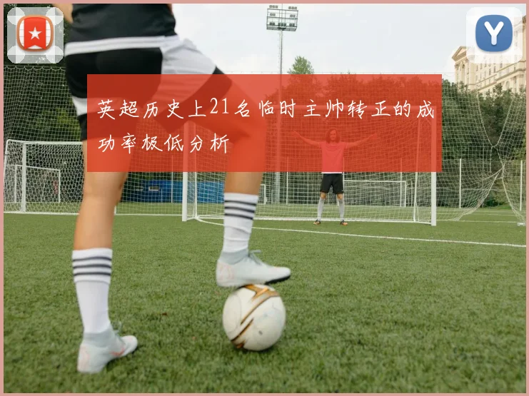 英超历史上21名临时主帅转正的成功率极低分析