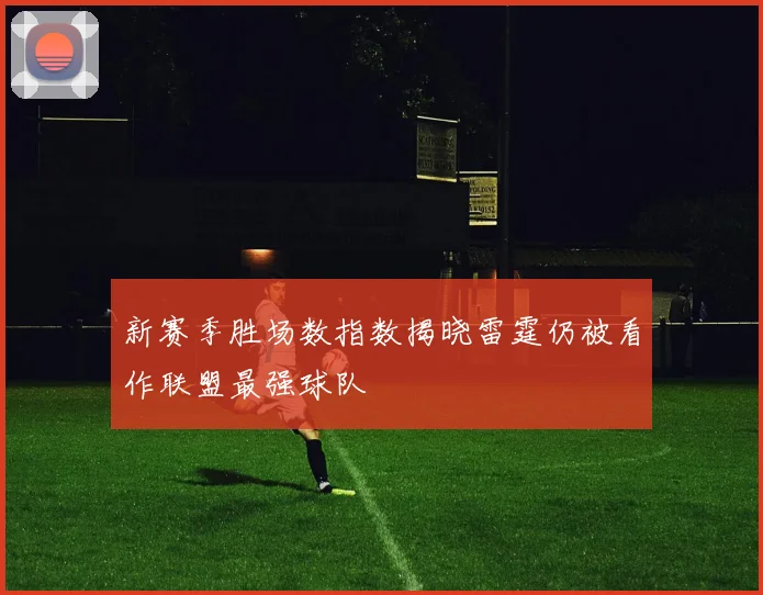 新赛季胜场数指数揭晓雷霆仍被看作联盟最强球队