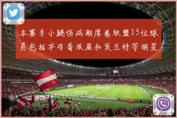 本赛季小腿伤病潮席卷联盟15位球员包括字母哥浓眉和莫兰特等明星球员