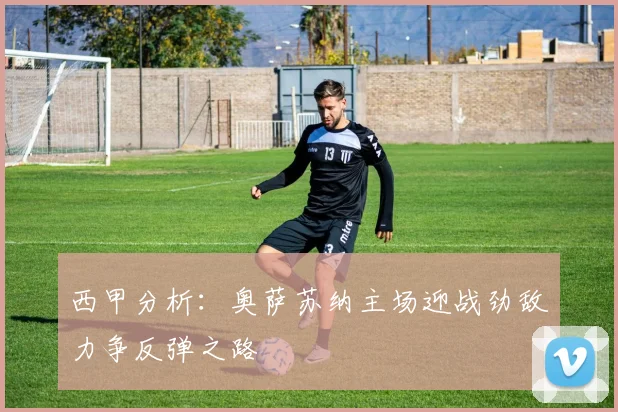 西甲分析：奥萨苏纳主场迎战劲敌力争反弹之路
