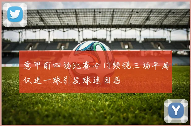 意甲前四场比赛冷门频现三场平局仅进一球引发球迷困惑
