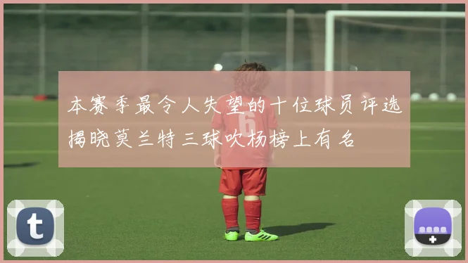 本赛季最令人失望的十位球员评选揭晓莫兰特三球吹杨榜上有名