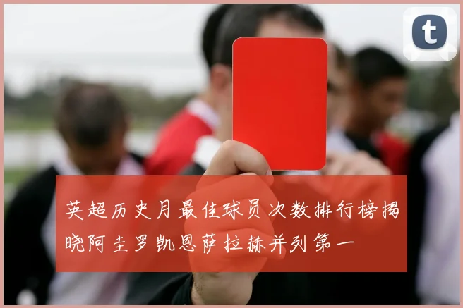 英超历史月最佳球员次数排行榜揭晓阿圭罗凯恩萨拉赫并列第一