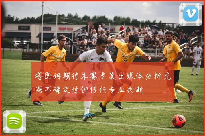 塔图姆期待本赛季复出媒体分析充满不确定性但信任专业判断