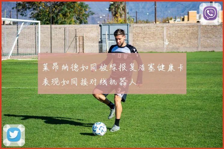 莱昂纳德如同被绿报复活塞健康卡表现如同接对线机器人