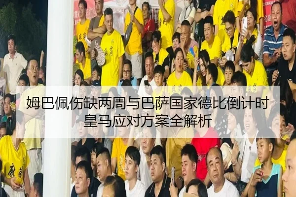 姆巴佩伤缺两周与巴萨国家德比倒计时 皇马应对方案全解析 | yabo